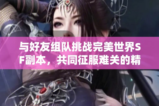 與好友組隊挑戰(zhàn)完美世界SF副本<div id=