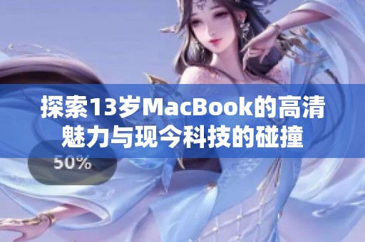 探索13歲MacBook的高清魅力與現(xiàn)今科技的碰撞