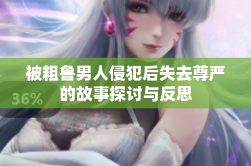 被粗魯男人侵犯后失去尊嚴的故事探討與反思