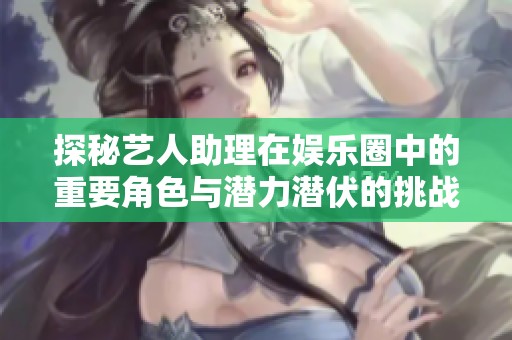 探秘藝人助理在娛樂(lè)圈中的重要角色與潛力潛伏的挑戰(zhàn)