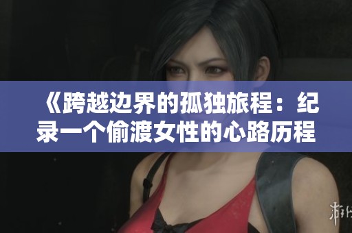 《跨越邊界的孤獨旅程：紀(jì)錄一個偷渡女性的心路歷程》