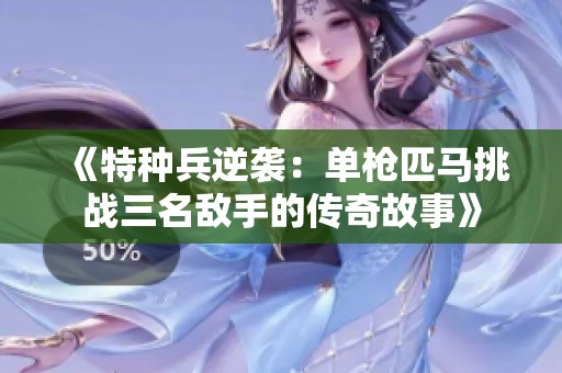 《特種兵逆襲：單槍匹馬挑戰(zhàn)三名敵手的傳奇故事》