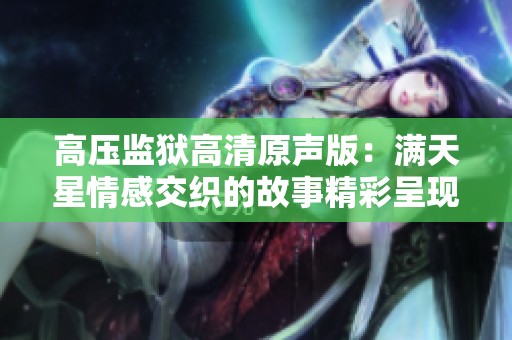 高壓監(jiān)獄高清原聲版：滿天星情感交織的故事精彩呈現(xiàn)