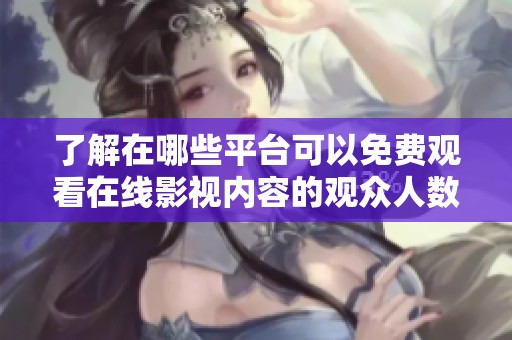 了解在哪些平臺可以免費(fèi)觀看在線影視內(nèi)容的觀眾人數(shù)分析