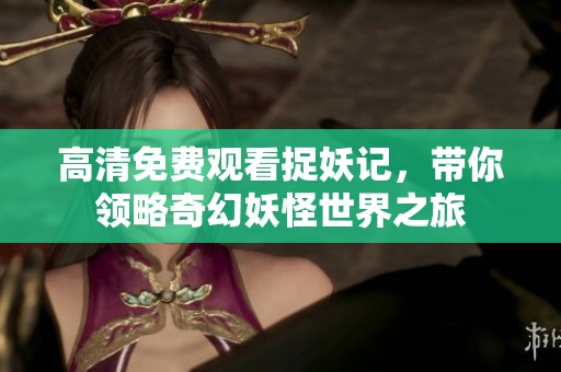 高清免費(fèi)觀看捉妖記，帶你領(lǐng)略奇幻妖怪世界之旅