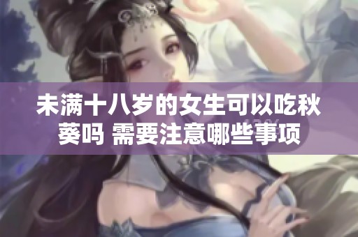 未滿十八歲的女生可以吃秋葵嗎 需要注意哪些事項