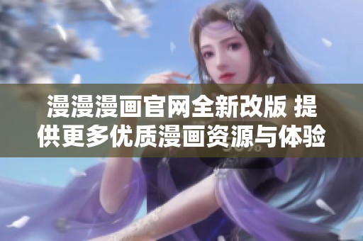 漫漫漫畫官網(wǎng)全新改版 提供更多優(yōu)質(zhì)漫畫資源與體驗(yàn)