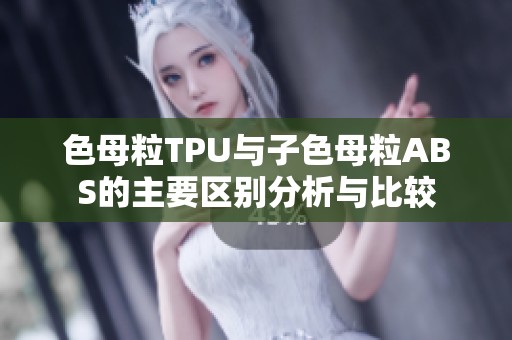 色母粒TPU與子色母粒ABS的主要區(qū)別分析與比較