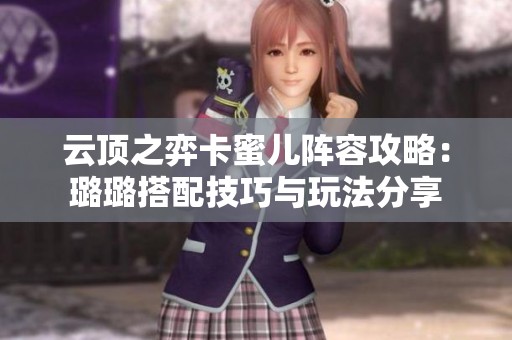 云頂之弈卡蜜兒陣容攻略：璐璐搭配技巧與玩法分享