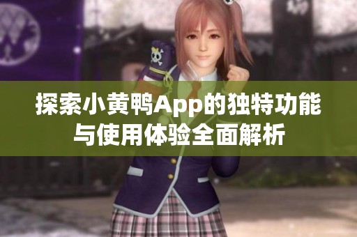 探索小黃鴨App的獨(dú)特功能與使用體驗(yàn)全面解析