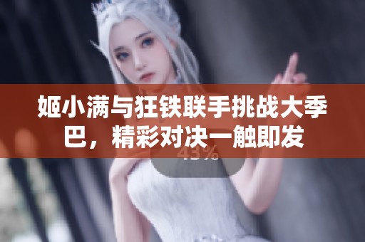 姬小滿與狂鐵聯(lián)手挑戰(zhàn)大季巴，精彩對決一觸即發(fā)