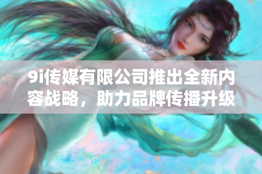 9i傳媒有限公司推出全新內(nèi)容戰(zhàn)略<div   id=