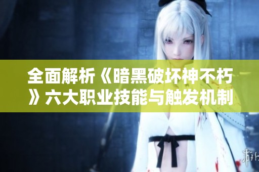 全面解析《暗黑破壞神不朽》六大職業(yè)技能與觸發(fā)機制