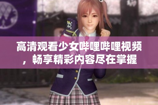 高清觀看少女嗶哩嗶哩視頻，暢享精彩內(nèi)容盡在掌握