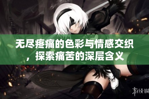 無(wú)盡疼痛的色彩與情感交織<div id=