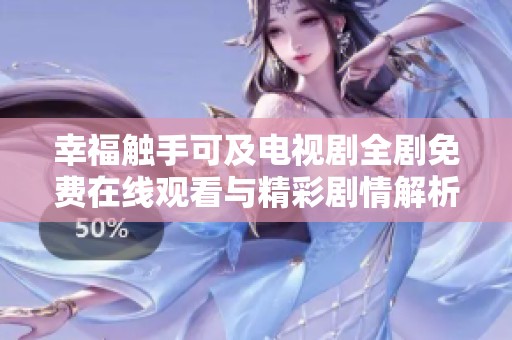 幸福觸手可及電視劇全劇免費在線觀看與精彩劇情解析