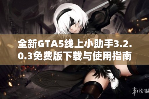 全新GTA5線上小助手3.2.0.3免費(fèi)版下載與使用指南