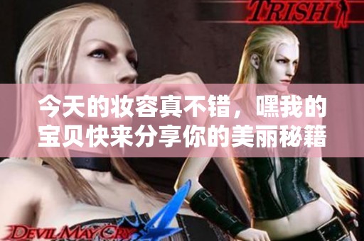 今天的妝容真不錯(cuò)，嘿我的寶貝快來(lái)分享你的美麗秘籍
