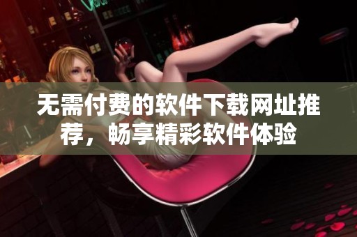 無需付費的軟件下載網址推薦，暢享精彩軟件體驗
