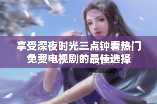 享受深夜時光三點鐘看熱門免費電視劇的最佳選擇