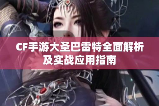 CF手游大圣巴雷特全面解析及實戰(zhàn)應(yīng)用指南