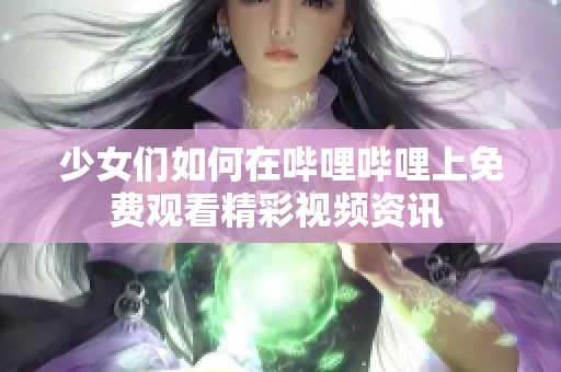 少女們?nèi)绾卧趩袅▎袅ㄉ厦赓M觀看精彩視頻資訊 