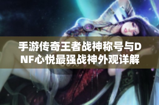 手游傳奇王者戰(zhàn)神稱號(hào)與DNF心悅最強(qiáng)戰(zhàn)神外觀詳解