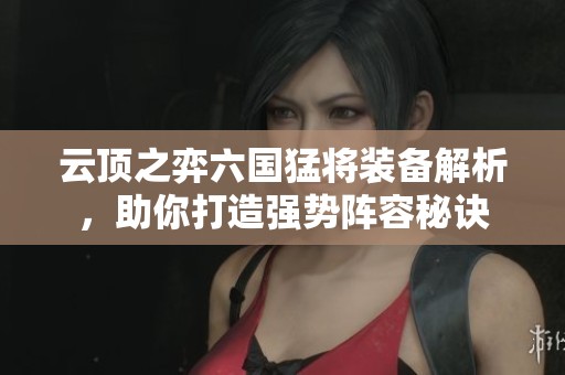 云頂之弈六國(guó)猛將裝備解析<div   id=