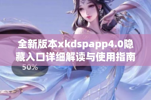 全新版本xkdspapp4.0隱藏入口詳細(xì)解讀與使用指南