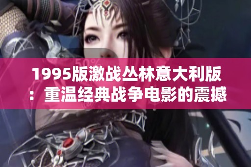 1995版激戰(zhàn)叢林意大利版：重溫經(jīng)典戰(zhàn)爭電影的震撼魅力