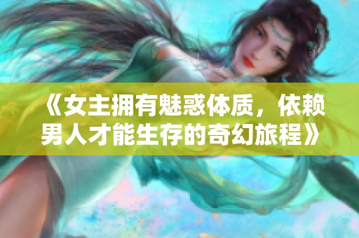 《女主擁有魅惑體質(zhì)，依賴男人才能生存的奇幻旅程》