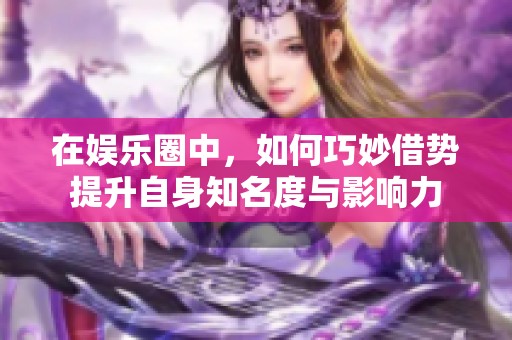 在娛樂圈中，如何巧妙借勢提升自身知名度與影響力