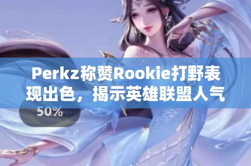 Perkz稱贊Rookie打野表現(xiàn)出色，揭示英雄聯(lián)盟人氣新風(fēng)潮