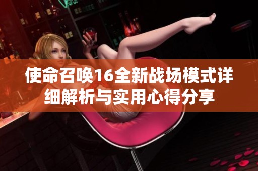 使命召喚16全新戰(zhàn)場(chǎng)模式詳細(xì)解析與實(shí)用心得分享