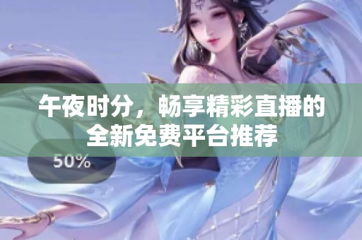 午夜時(shí)分，暢享精彩直播的全新免費(fèi)平臺(tái)推薦