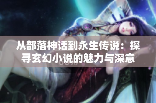 從部落神話到永生傳說：探尋玄幻小說的魅力與深意