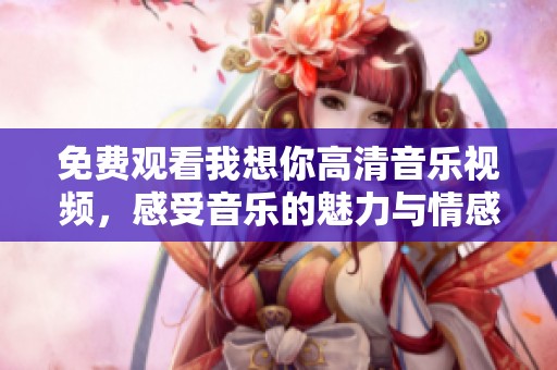 免費觀看我想你高清音樂視頻<div   id=