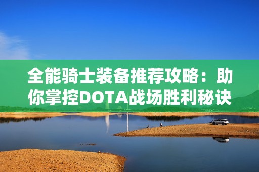 全能騎士裝備推薦攻略：助你掌控DOTA戰(zhàn)場(chǎng)勝利秘訣