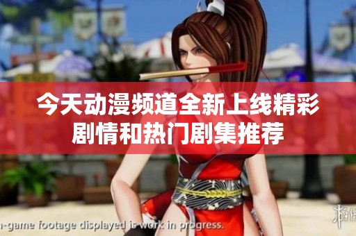 今天動漫頻道全新上線精彩劇情和熱門劇集推薦