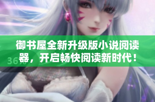 御書屋全新升級版小說閱讀器，開啟暢快閱讀新時(shí)代！