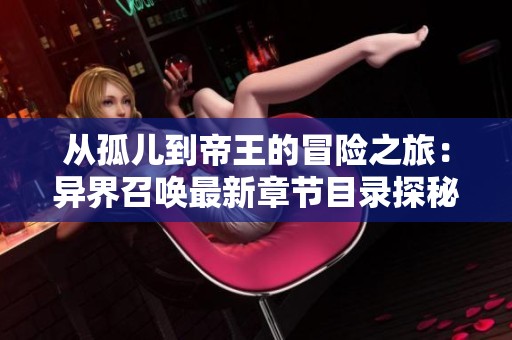 從孤兒到帝王的冒險(xiǎn)之旅：異界召喚最新章節(jié)目錄探秘
