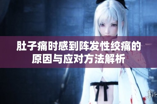肚子痛時感到陣發(fā)性絞痛的原因與應對方法解析