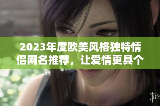 2023年度歐美風(fēng)格獨(dú)特情侶網(wǎng)名推薦<div   id=