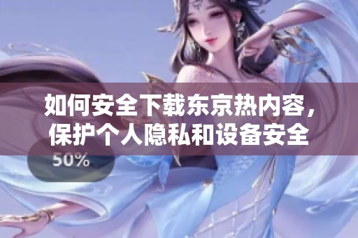 如何安全下載東京熱內(nèi)容，保護個人隱私和設(shè)備安全