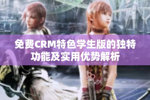 免費(fèi)CRM特色學(xué)生版的獨(dú)特功能及實(shí)用優(yōu)勢(shì)解析