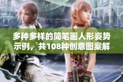 多種多樣的簡(jiǎn)筆畫人形姿勢(shì)示例，共108種創(chuàng)意圖案解析