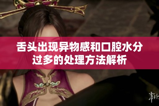 舌頭出現(xiàn)異物感和口腔水分過多的處理方法解析