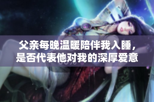 父親每晚溫暖陪伴我入睡<div   id=