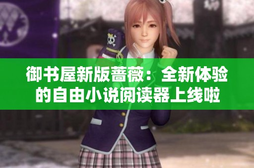 御書屋新版薔薇：全新體驗(yàn)的自由小說閱讀器上線啦