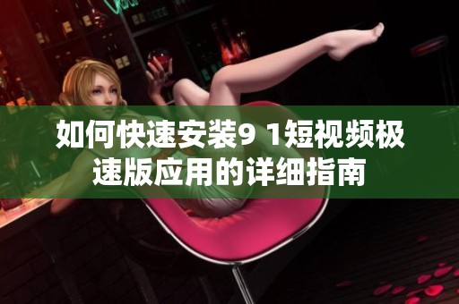 如何快速安裝9 1短視頻極速版應(yīng)用的詳細指南